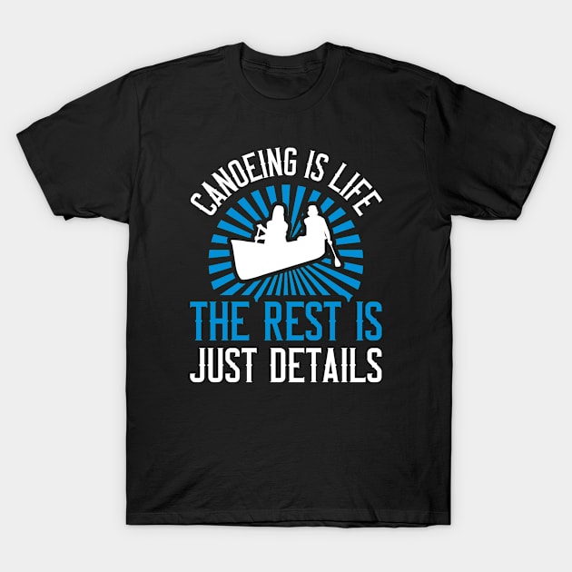 Canoeing - Canoeing Is Life The Rest Is Just Details T-Shirt by Designs by JB